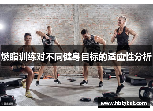 燃脂训练对不同健身目标的适应性分析
